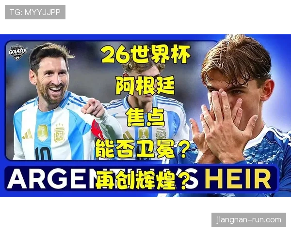 阿根廷2026世界杯卫冕之路分析 梅西领衔的潘帕斯雄鹰能否再创辉煌 阿根廷2026世界杯卫冕之路分析 梅西领衔的潘帕斯雄鹰能否再创辉煌